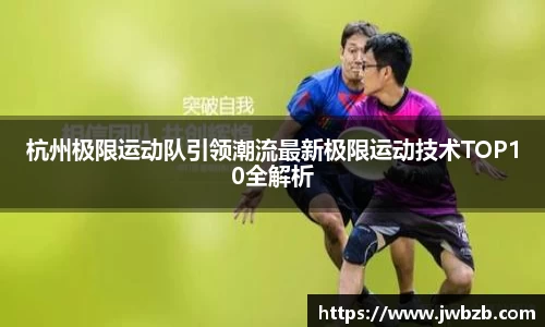 杭州极限运动队引领潮流最新极限运动技术TOP10全解析