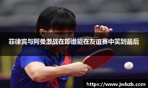菲律宾与阿曼激战在即谁能在友谊赛中笑到最后